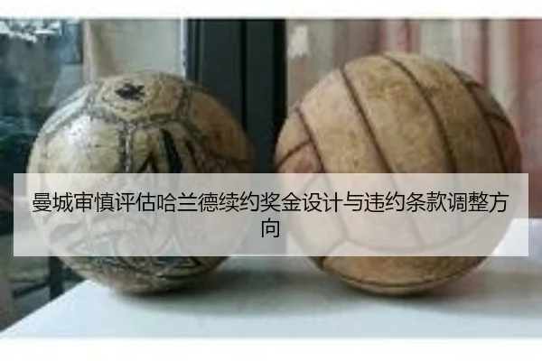 曼城审慎评估哈兰德续约奖金设计与违约条款调整方向