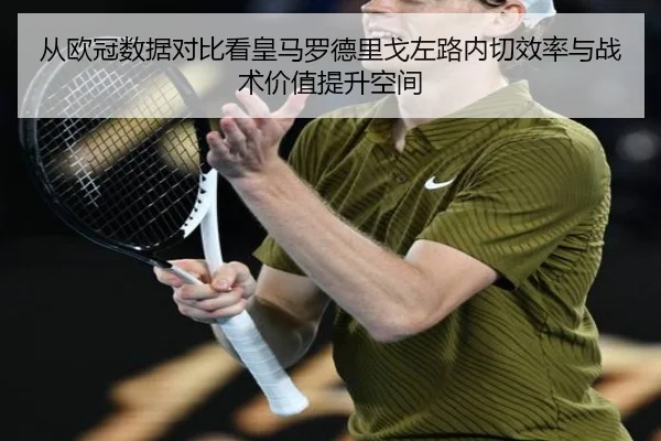 从欧冠数据对比看皇马罗德里戈左路内切效率与战术价值提升空间